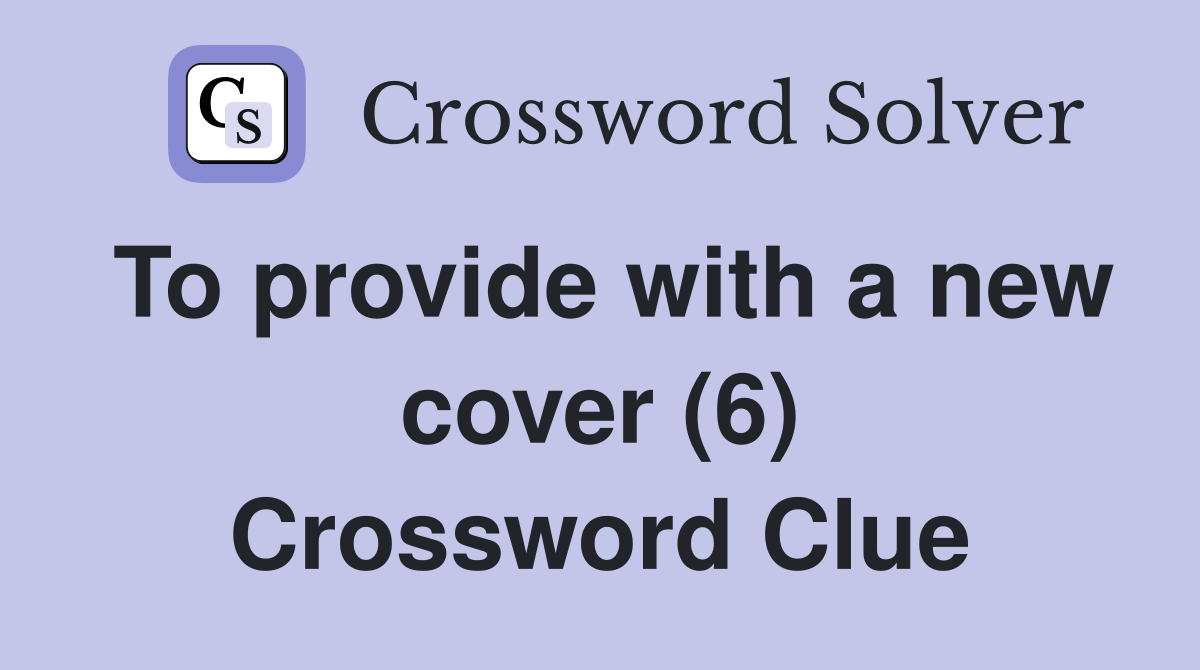 To provide with a new cover (6) Crossword Clue