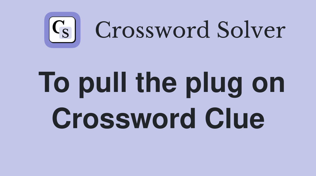 To pull the plug on Crossword Clue