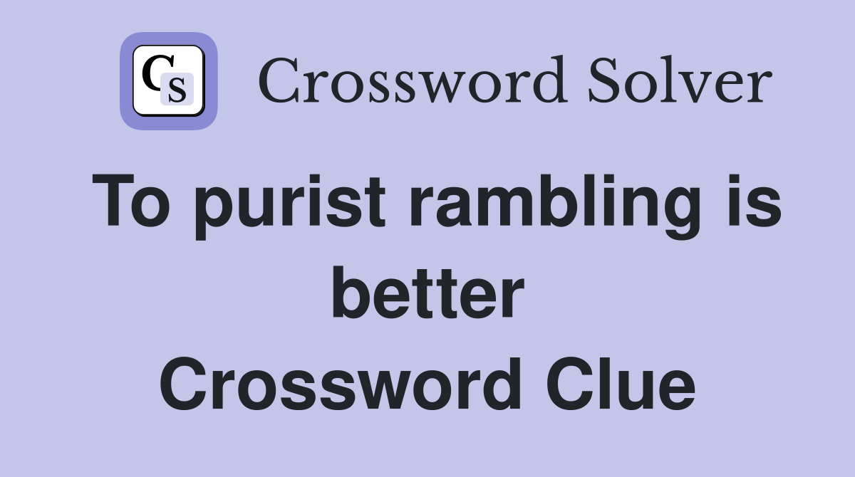 To purist rambling is better Crossword Clue
