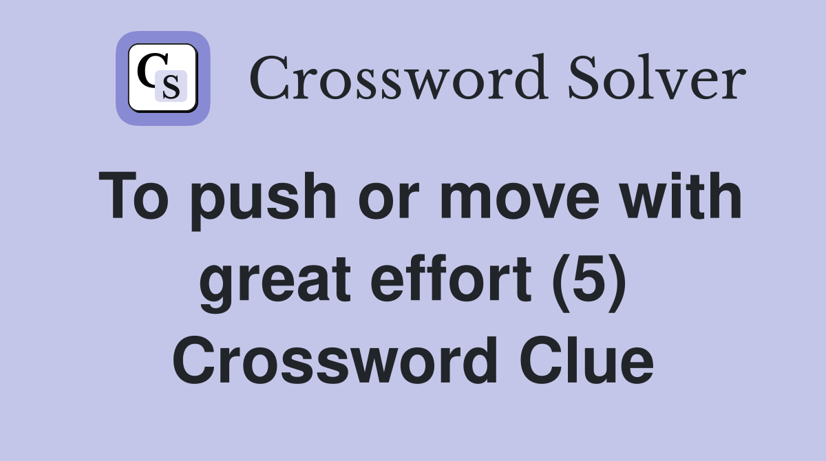 To push or move with great effort (5) Crossword Clue