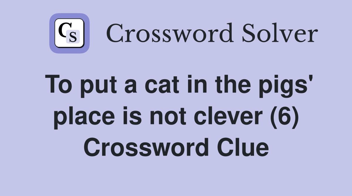 To put a cat in the pigs' place is not clever (6) Crossword Clue