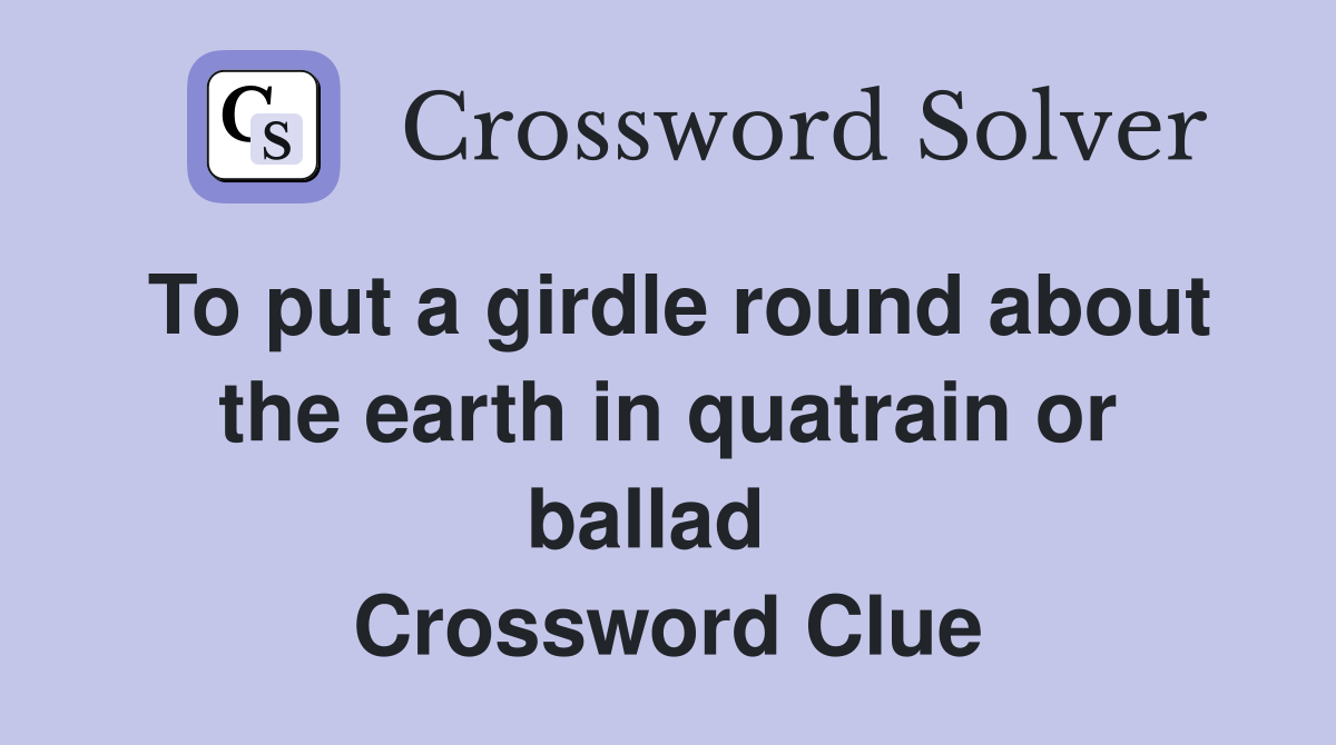 To put a girdle round about the earth in quatrain or ballad   Crossword Clue