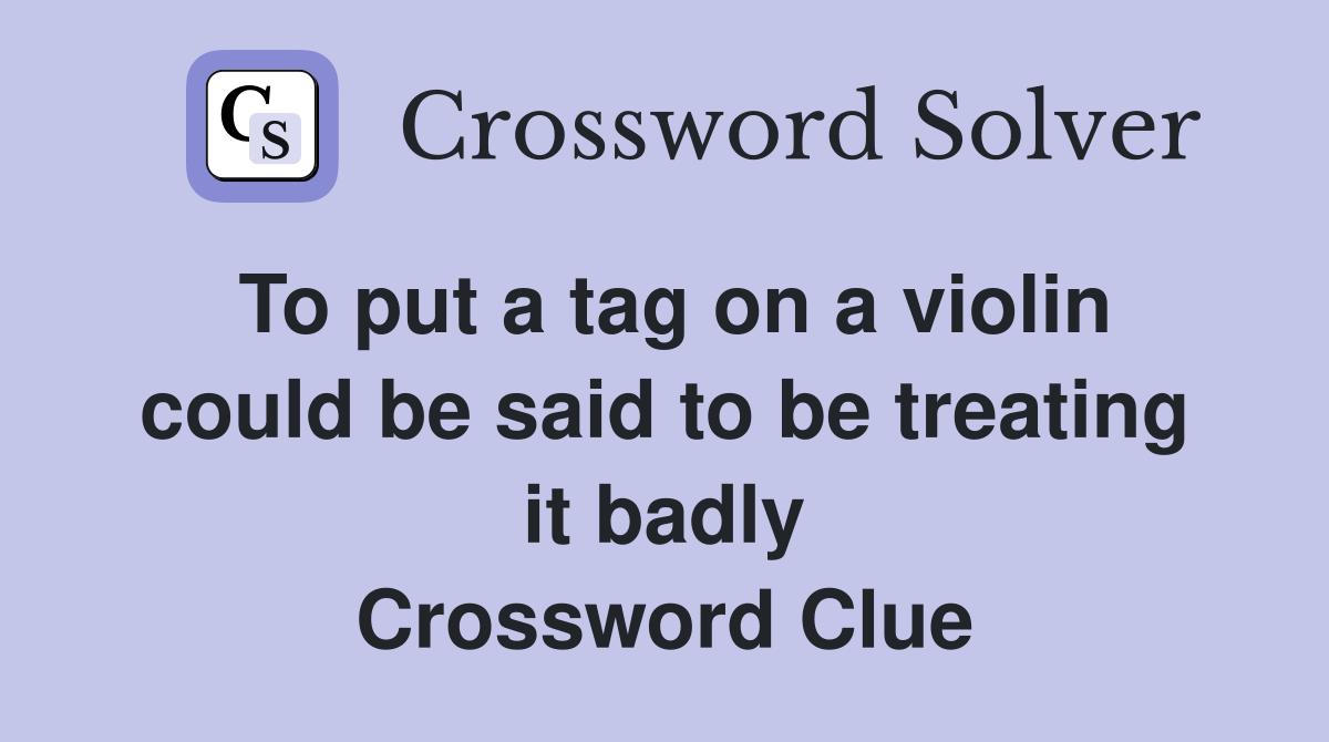 To put a tag on a violin could be said to be treating it badly Crossword Clue
