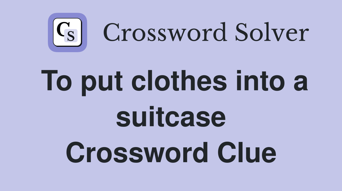 To put clothes into a suitcase Crossword Clue