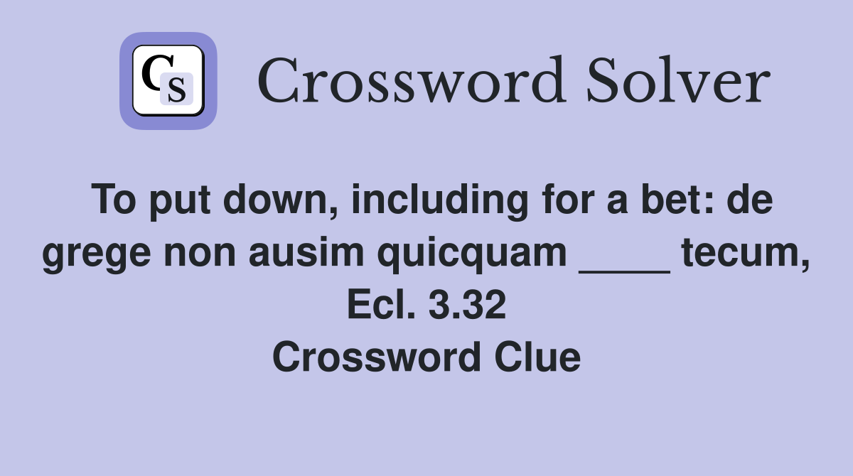 To put down, including for a bet: de grege non ausim quicquam ____ tecum, Ecl. 3.32 Crossword Clue