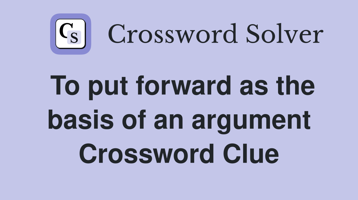 To put forward as the basis of an argument Crossword Clue