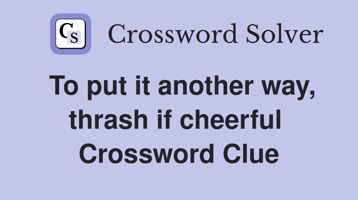 To put it another way, thrash if cheerful  Crossword Clue