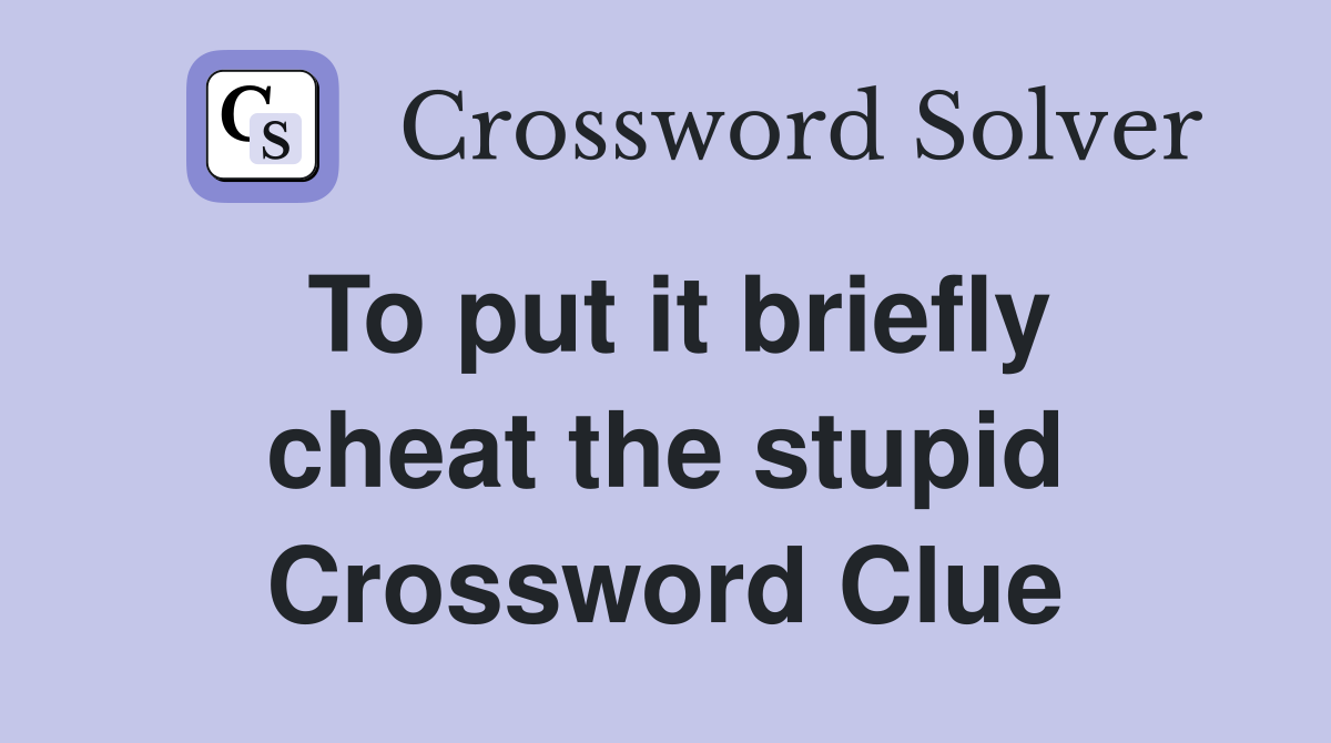 To put it briefly cheat the stupid Crossword Clue