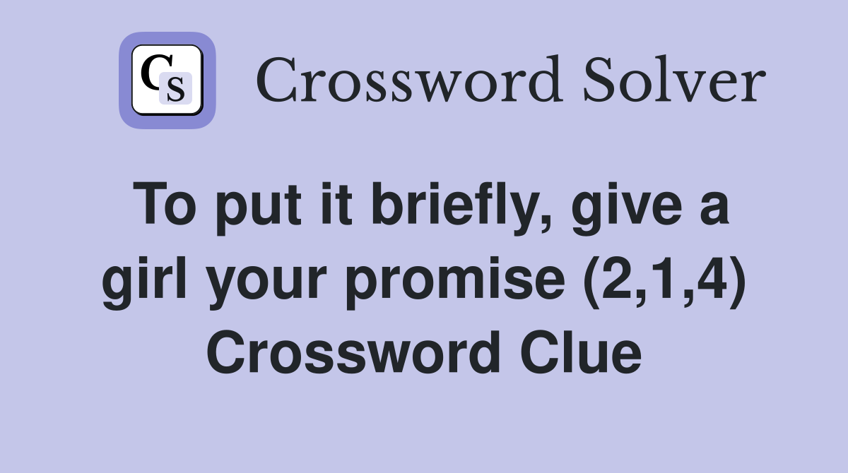 To put it briefly, give a girl your promise (2,1,4) Crossword Clue