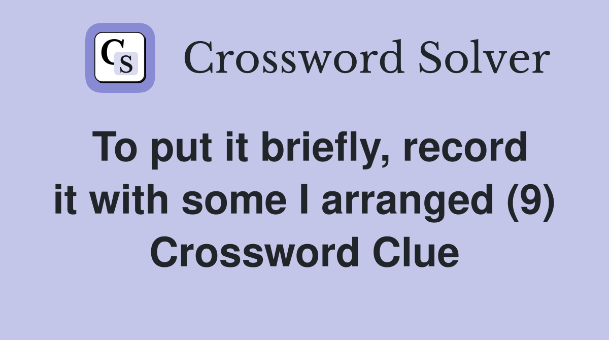 To put it briefly, record it with some I arranged (9) Crossword Clue