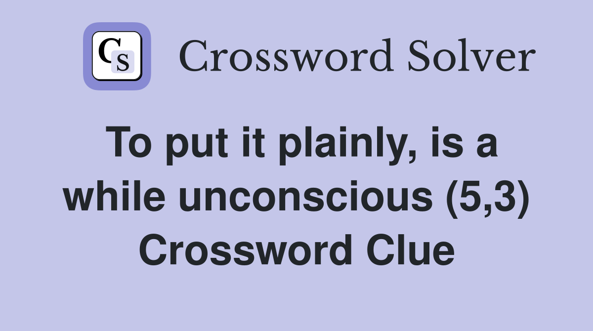 To put it plainly, is a while unconscious (5,3) Crossword Clue