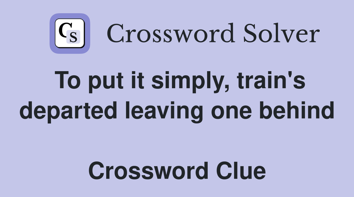 To put it simply, train's departed leaving one behind  Crossword Clue