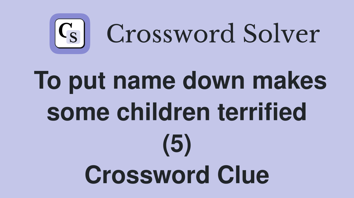 To put name down makes some children terrified (5) Crossword Clue
