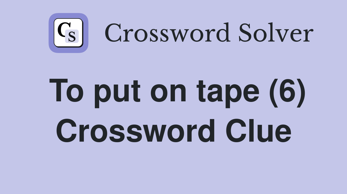 To put on tape (6) Crossword Clue