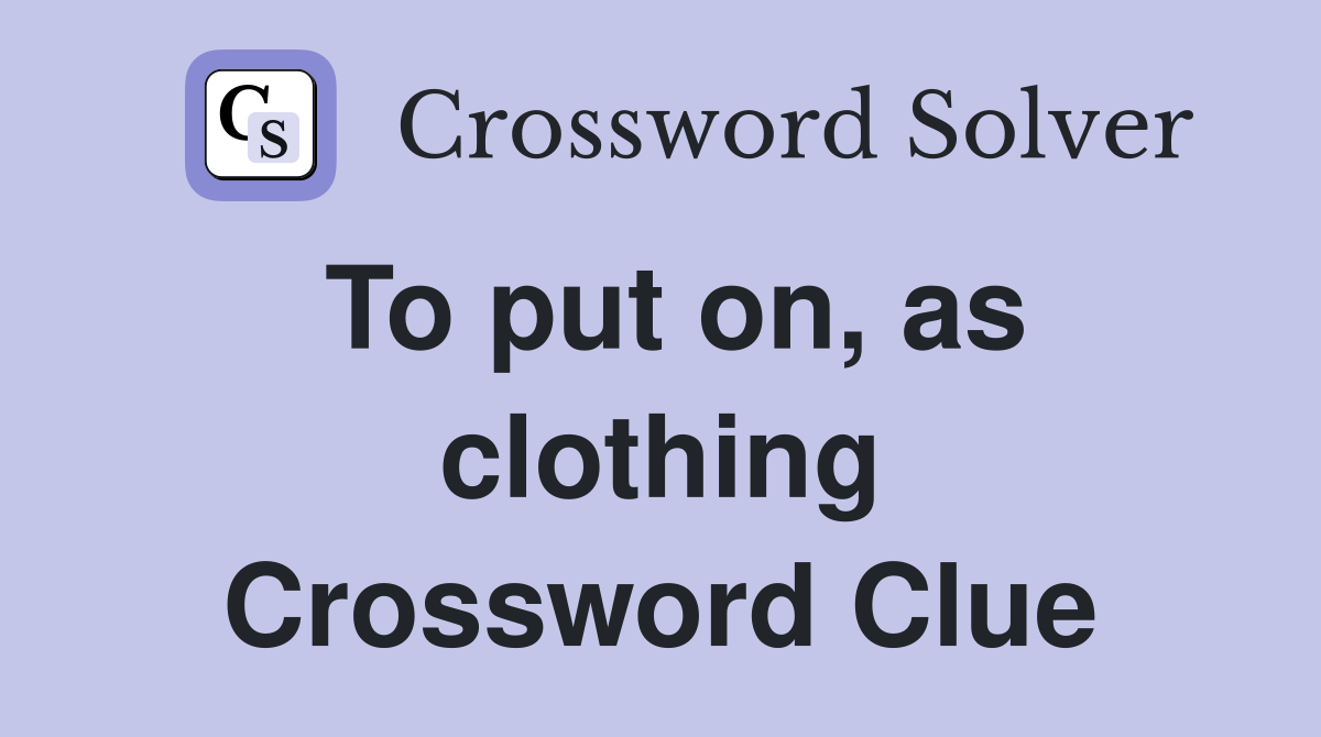 To put on, as clothing Crossword Clue