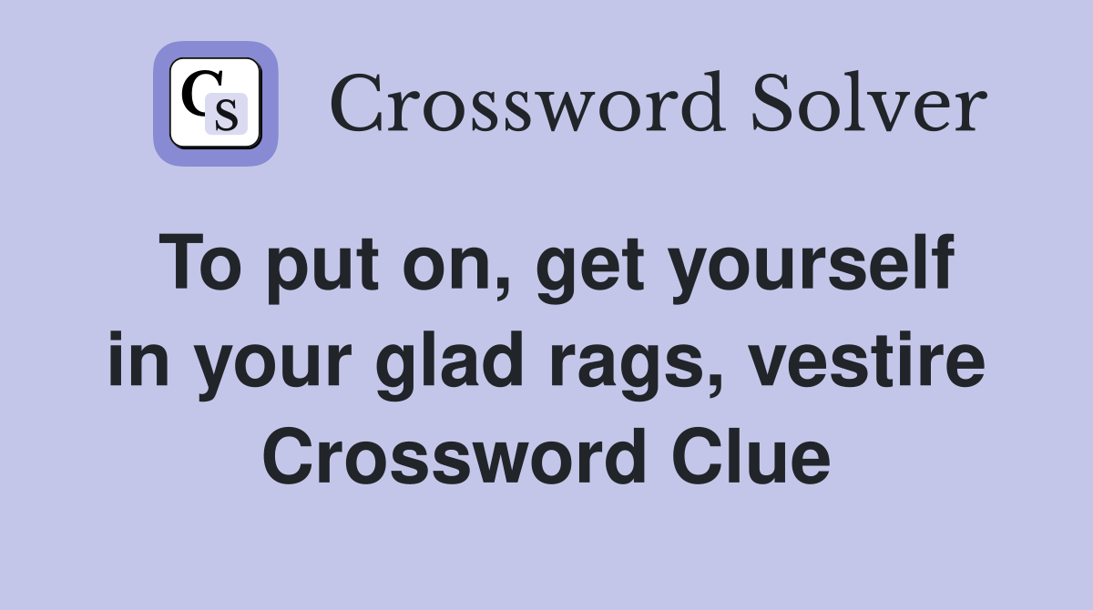 To put on, get yourself in your glad rags, vestire Crossword Clue