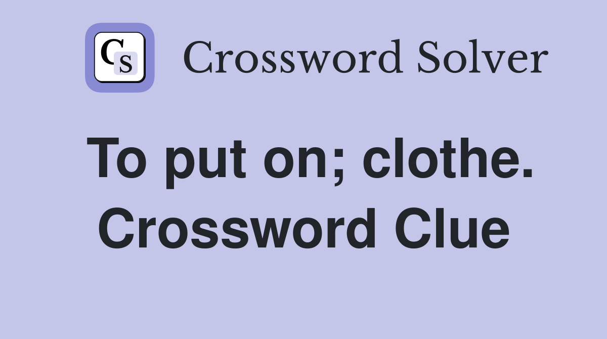 To put on; clothe. Crossword Clue