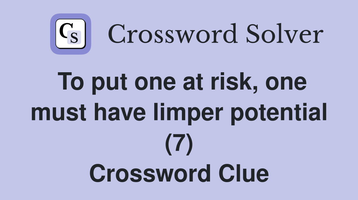 To put one at risk, one must have limper potential (7) Crossword Clue