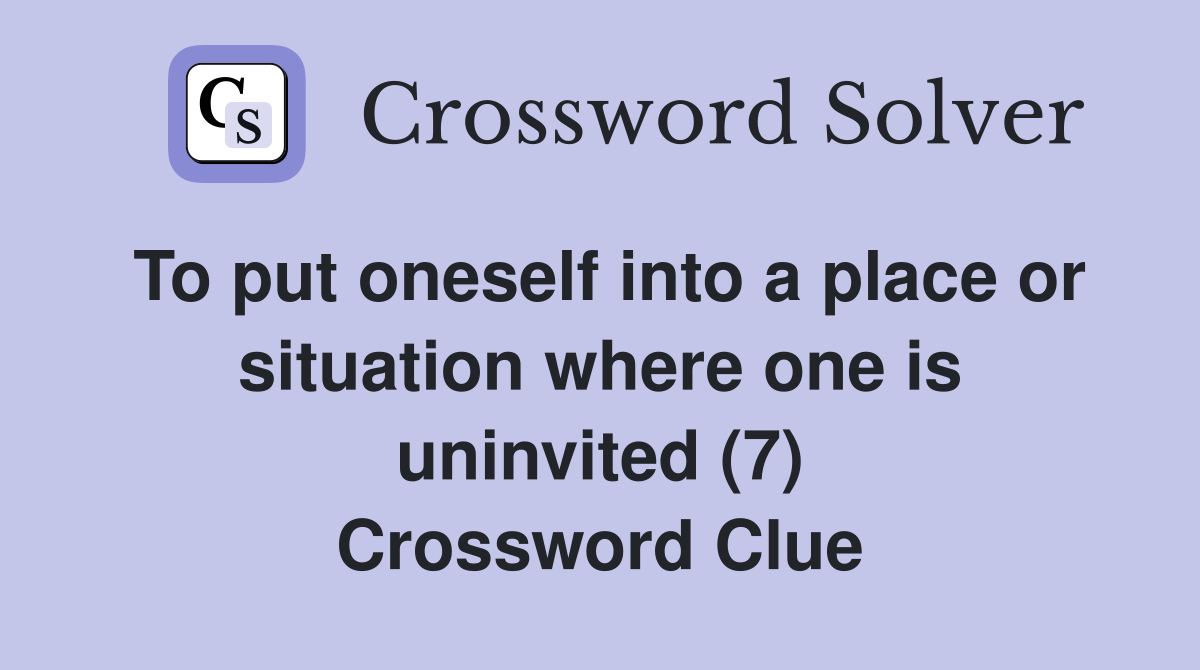 To put oneself into a place or situation where one is uninvited (7) Crossword Clue