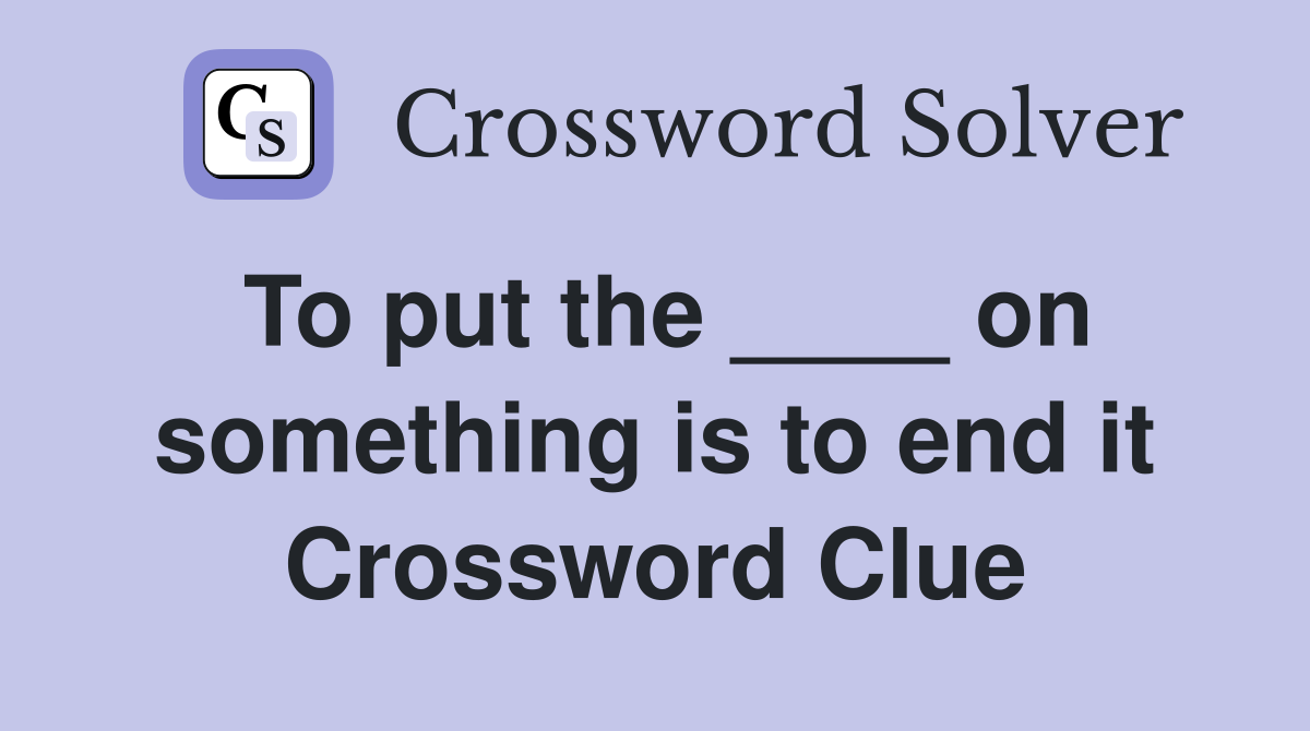 To put the ____ on something is to end it Crossword Clue