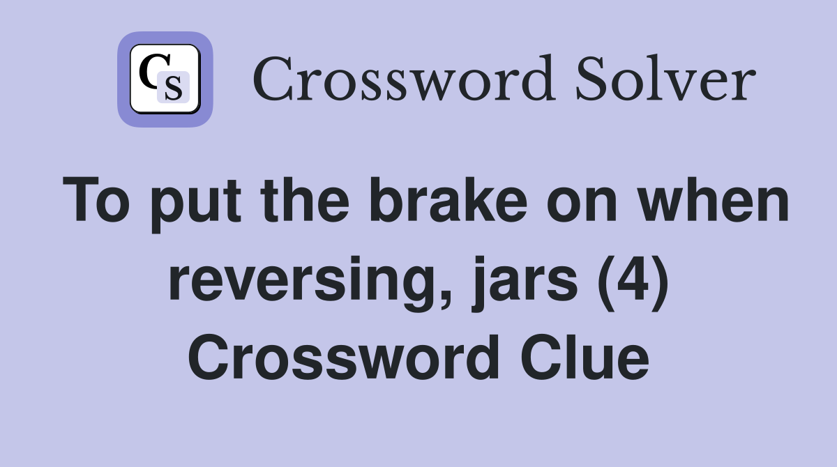 To put the brake on when reversing, jars (4) Crossword Clue