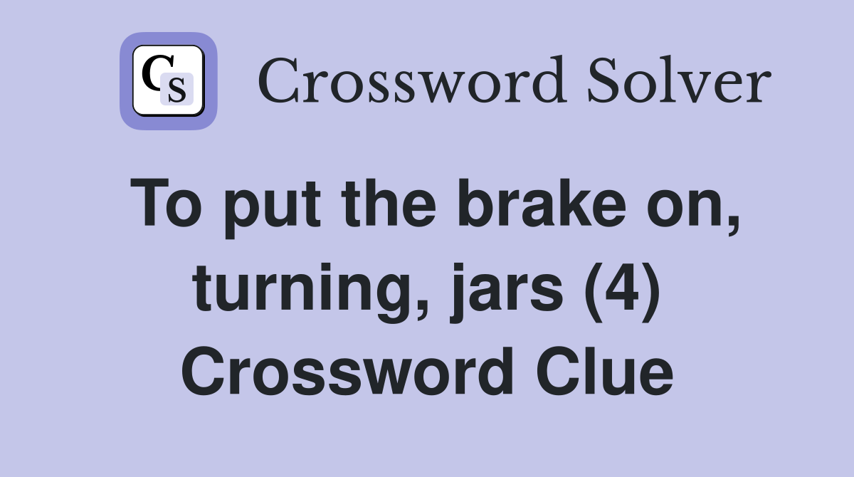 To put the brake on, turning, jars (4) Crossword Clue