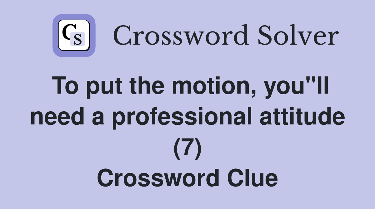 To put the motion, you"ll need a professional attitude (7) Crossword Clue