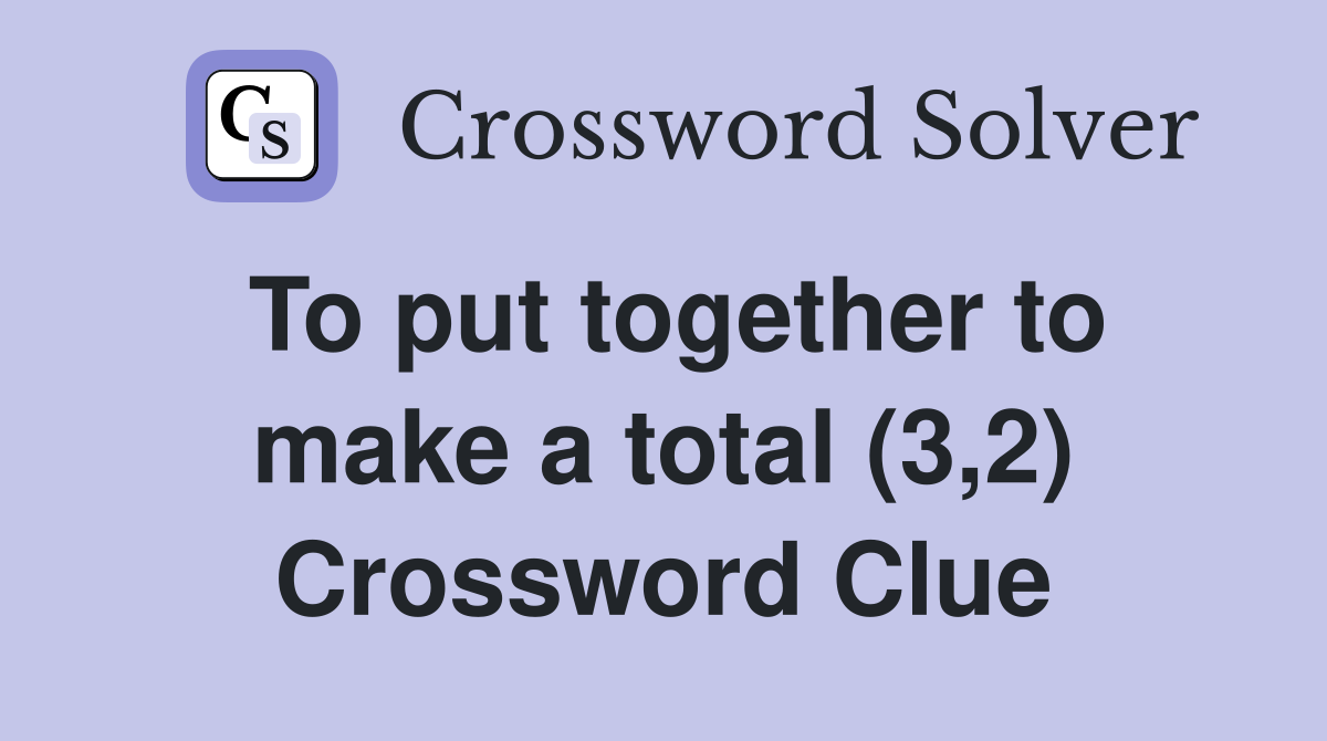To put together to make a total (3,2) Crossword Clue