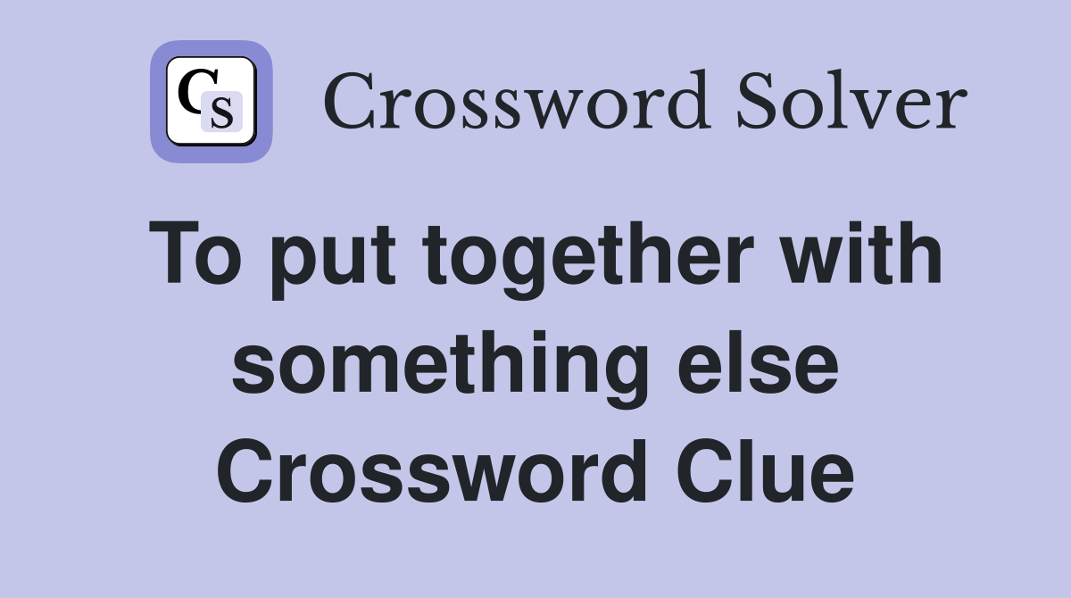 To put together with something else Crossword Clue