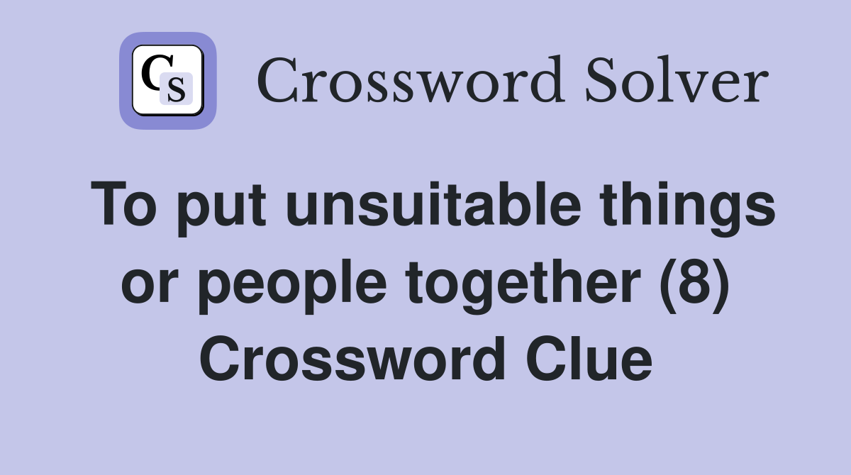 To put unsuitable things or people together (8) Crossword Clue