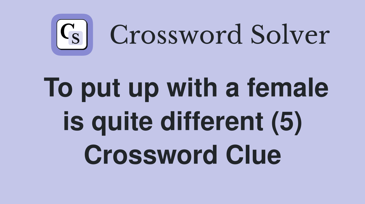 To put up with a female is quite different (5) Crossword Clue