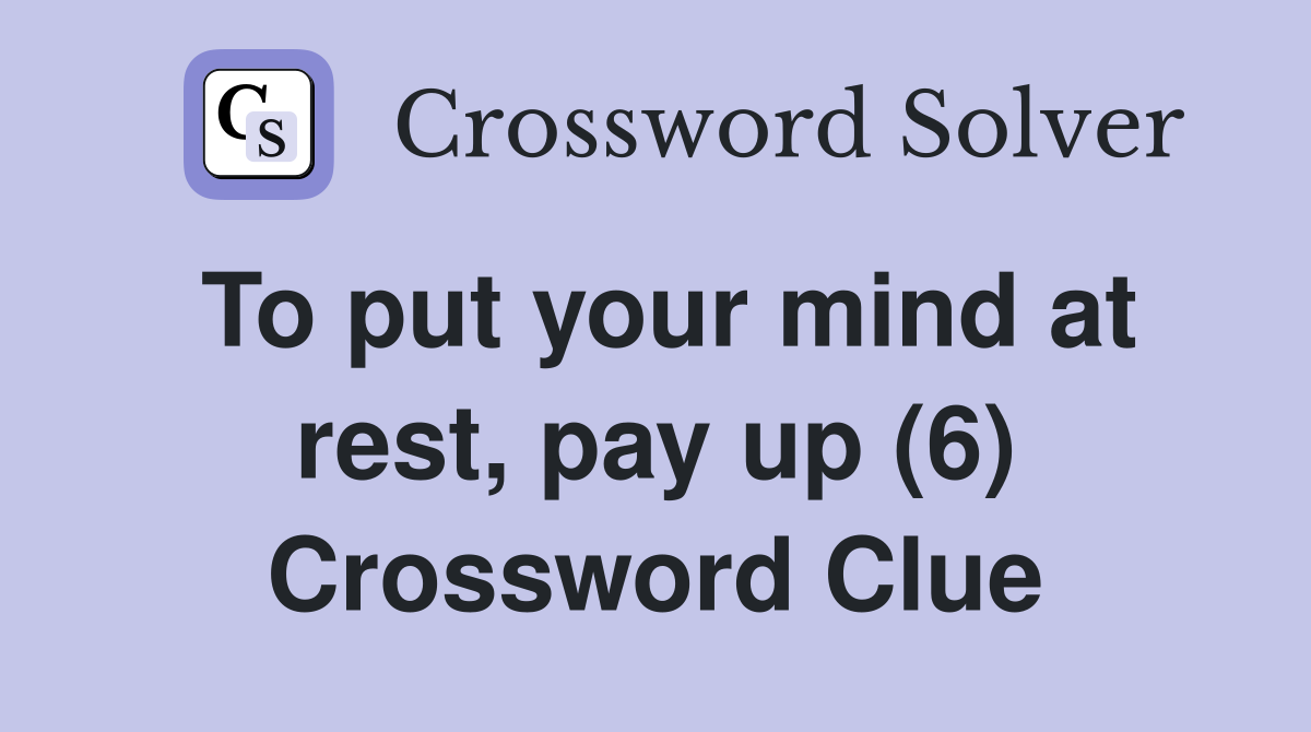 To put your mind at rest, pay up (6) Crossword Clue