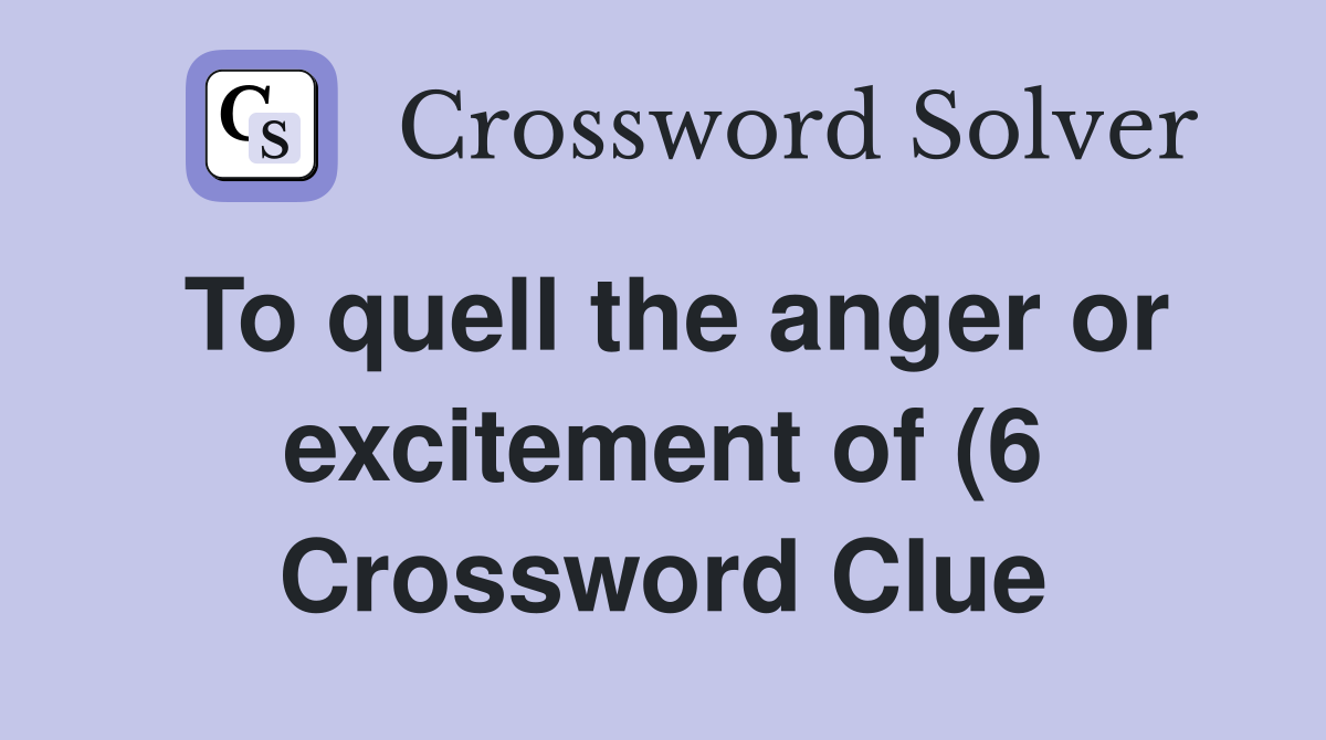 To quell the anger or excitement of (6) Crossword Clue Answers To quell the anger or excitement of (6) Crossword Clue Answers