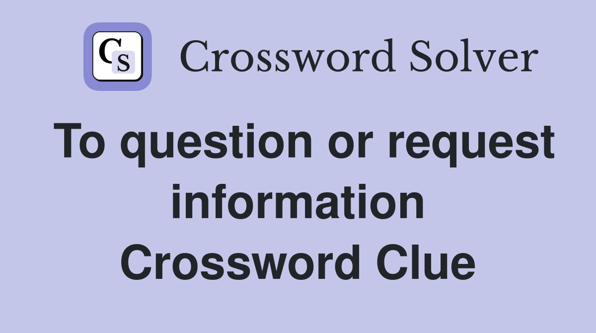 To question or request information Crossword Clue