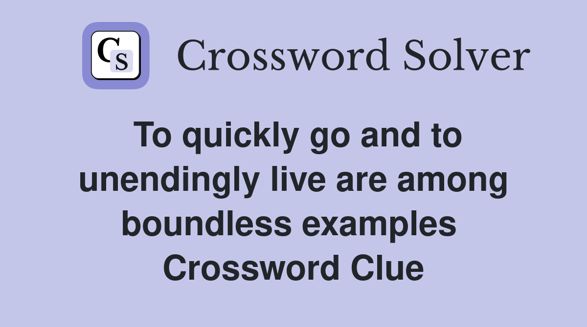 To quickly go and to unendingly live are among boundless examples  Crossword Clue