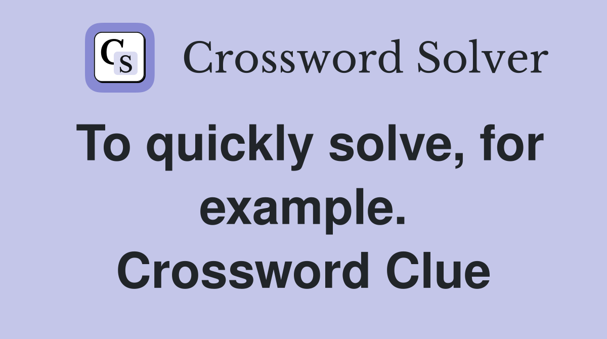 To quickly solve, for example. Crossword Clue