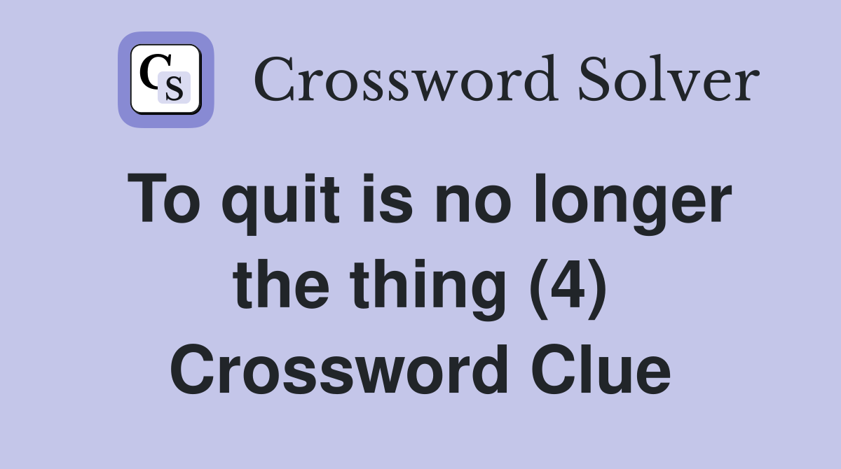 To quit is no longer the thing (4) Crossword Clue