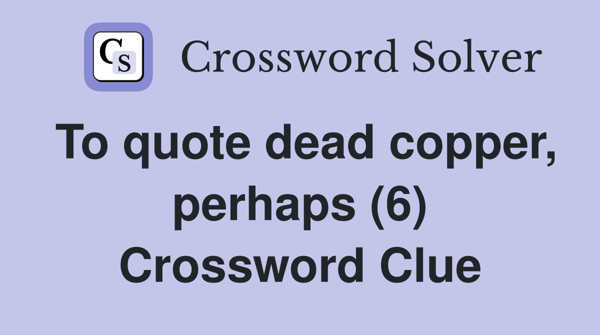 To quote dead copper, perhaps (6) Crossword Clue