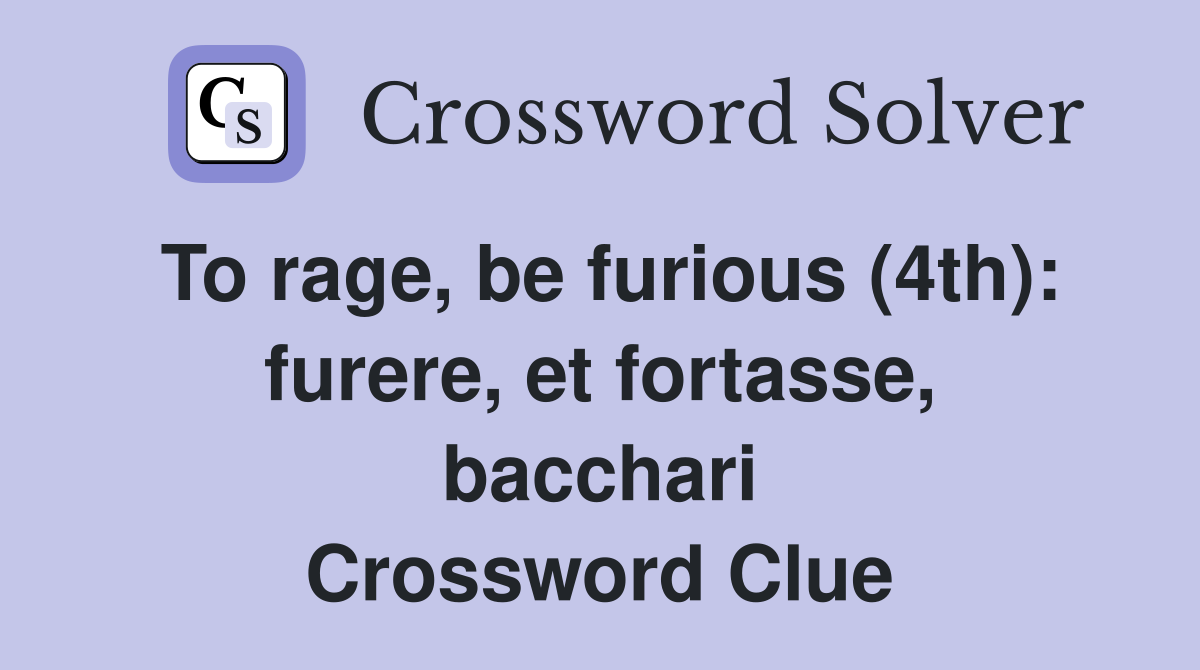 To rage, be furious (4th): furere, et fortasse, bacchari Crossword Clue