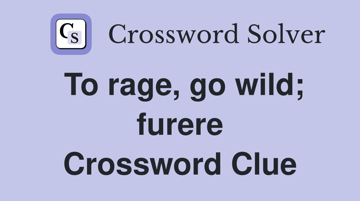 To rage, go wild; furere Crossword Clue