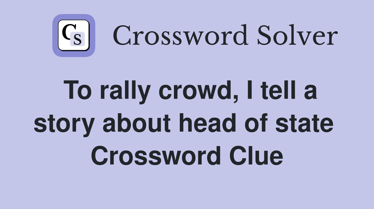 To rally crowd, I tell a story about head of state  Crossword Clue