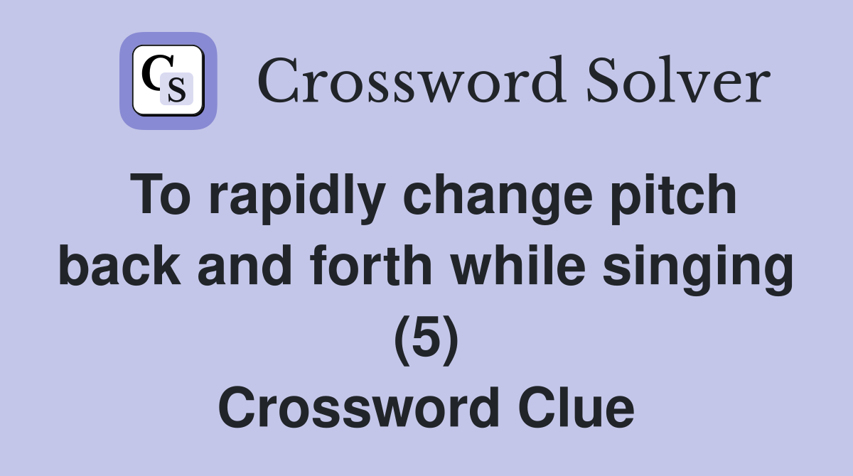 To rapidly change pitch back and forth while singing (5) Crossword Clue