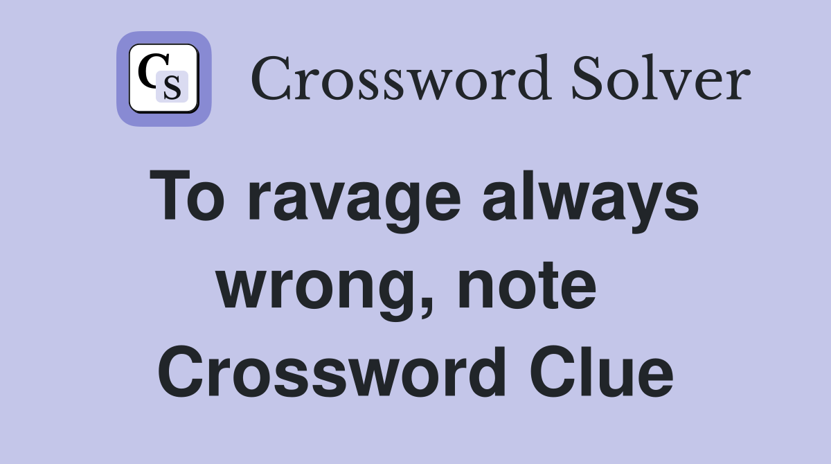 To ravage always wrong, note  Crossword Clue