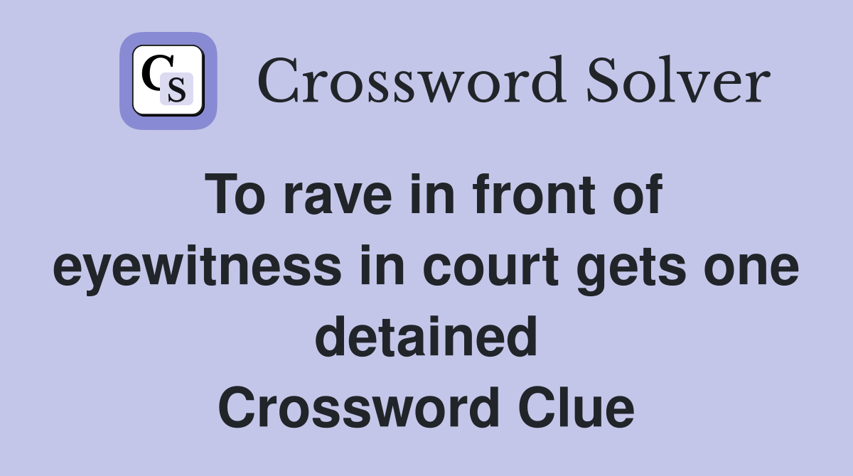 To rave in front of eyewitness in court gets one detained Crossword Clue