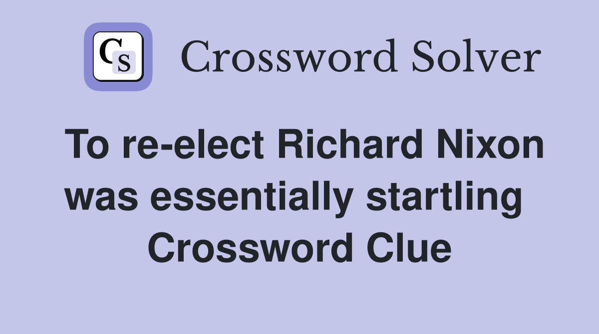 To re-elect Richard Nixon was essentially startling  Crossword Clue