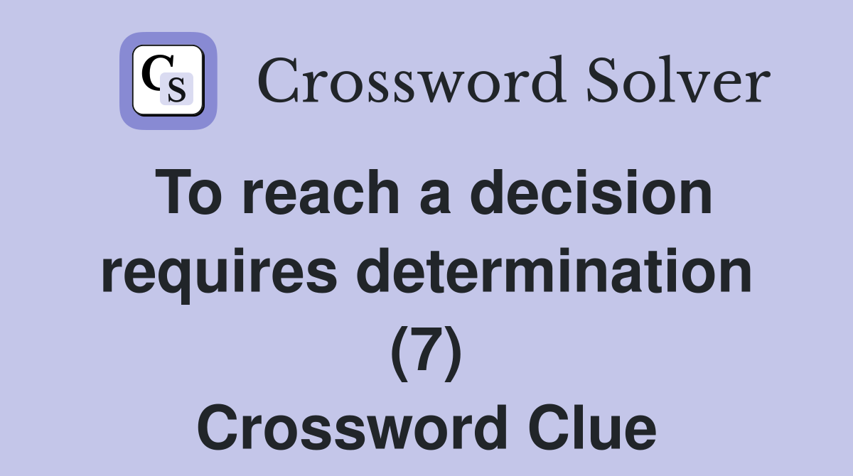 To reach a decision requires determination (7) Crossword Clue