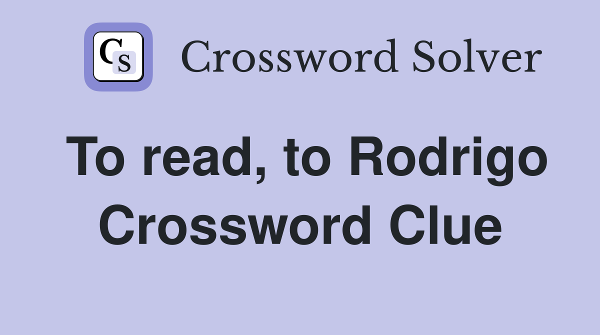 To read, to Rodrigo Crossword Clue