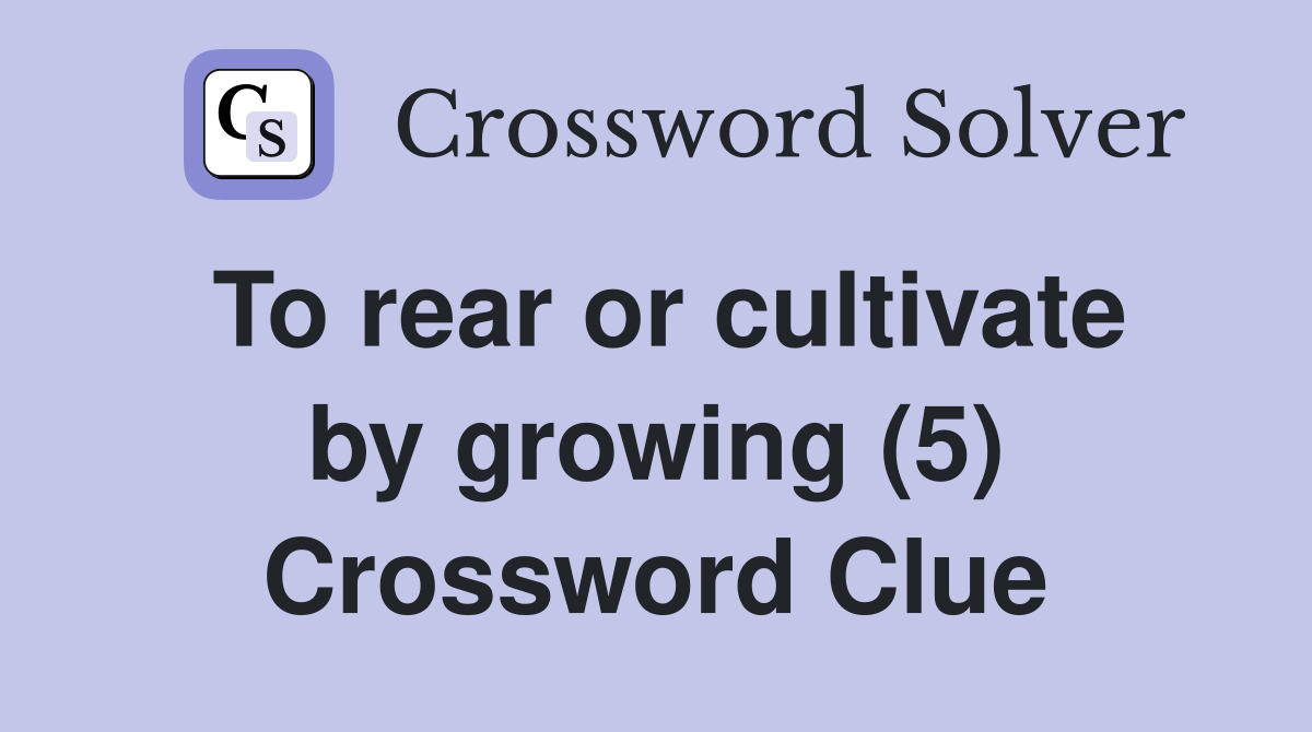 To rear or cultivate by growing (5) Crossword Clue