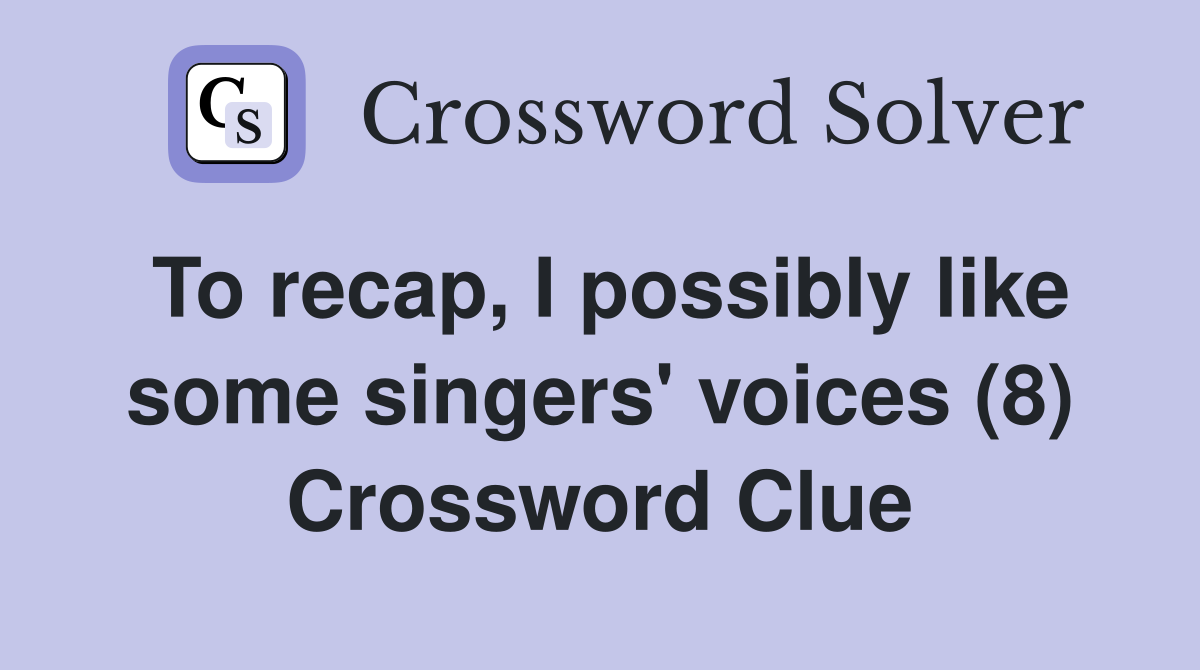 To recap, I possibly like some singers' voices (8) Crossword Clue