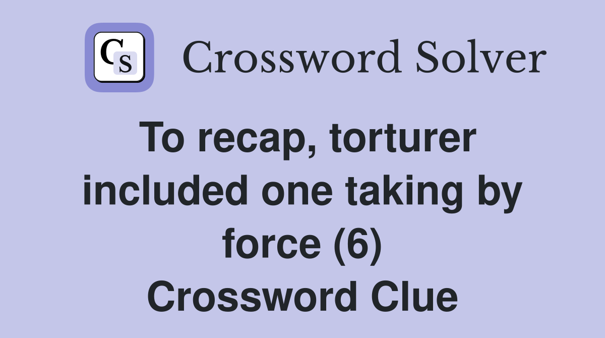 To recap, torturer included one taking by force (6) Crossword Clue
